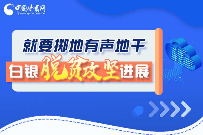 圖解|就要擲地有聲地干，白銀脫貧攻堅工作進展