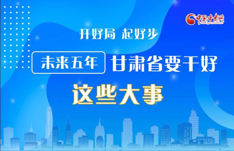 圖解丨開(kāi)好局 起好步 未來(lái)五年甘肅省要干好這些大事！
