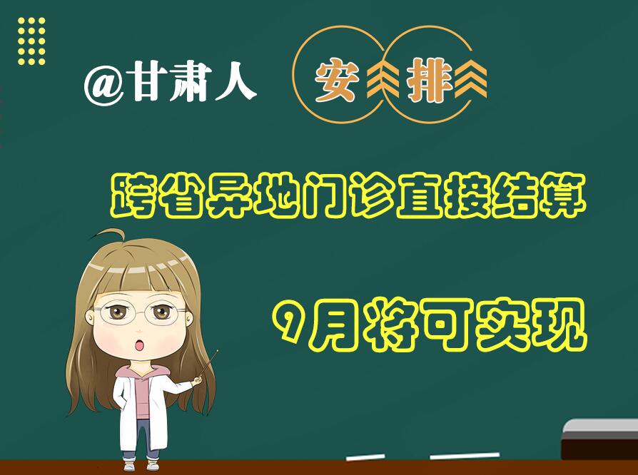 長圖|@甘肅人  安排！跨省異地門診直接結算9月將可實現(xiàn)