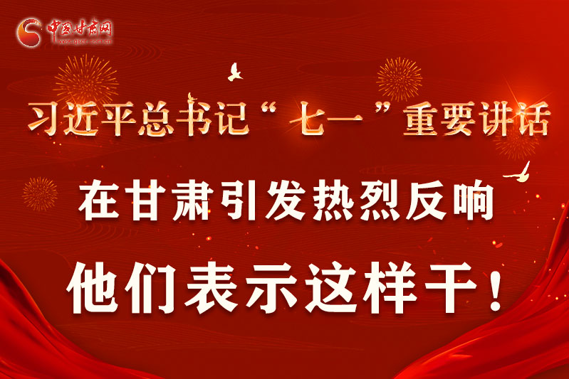 圖解|習(xí)近平總書(shū)記“七一”重要講話(huà)在甘肅引起熱烈反響，他們表示這樣干！