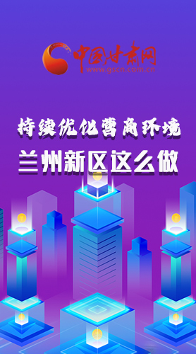 長圖|持續(xù)優(yōu)化營商環(huán)境 蘭州新區(qū)這么做！