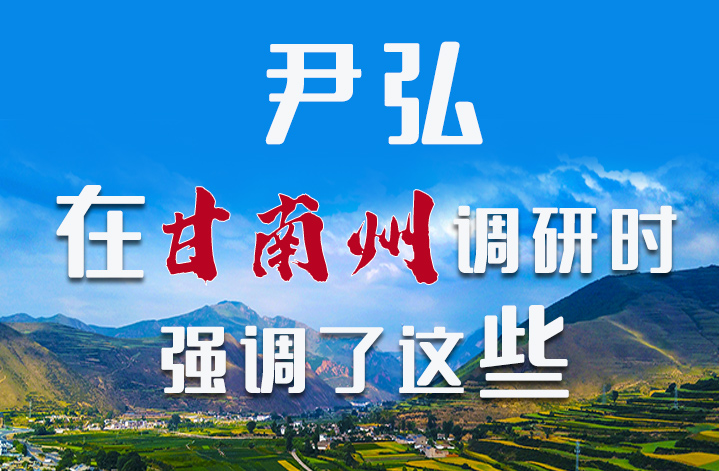 圖解|尹弘書記在甘南州調研時強調了這些！