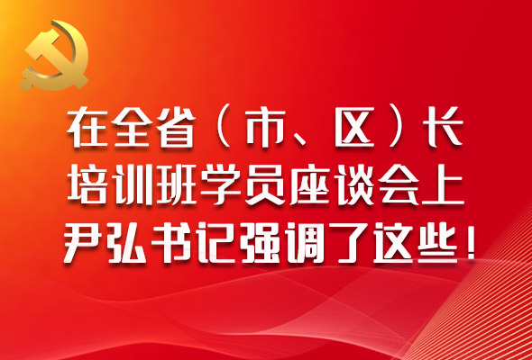 圖解|在全?。ㄊ?、區(qū)）長培訓班學員座談會上，尹弘書記強調了這些！