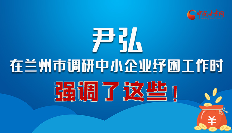 圖解|尹弘在蘭州市調(diào)研中小企業(yè)紓困工作時強調(diào)了這些！