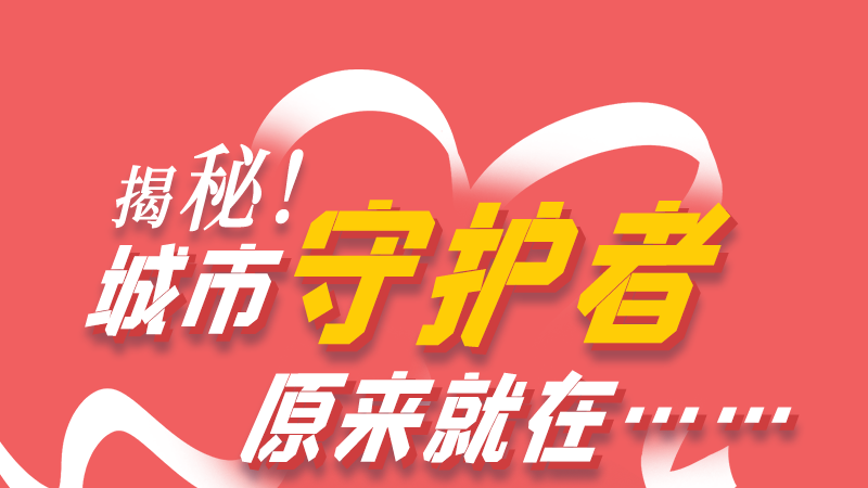 長(zhǎng)圖|揭秘！城市守護(hù)者原來(lái)就在……