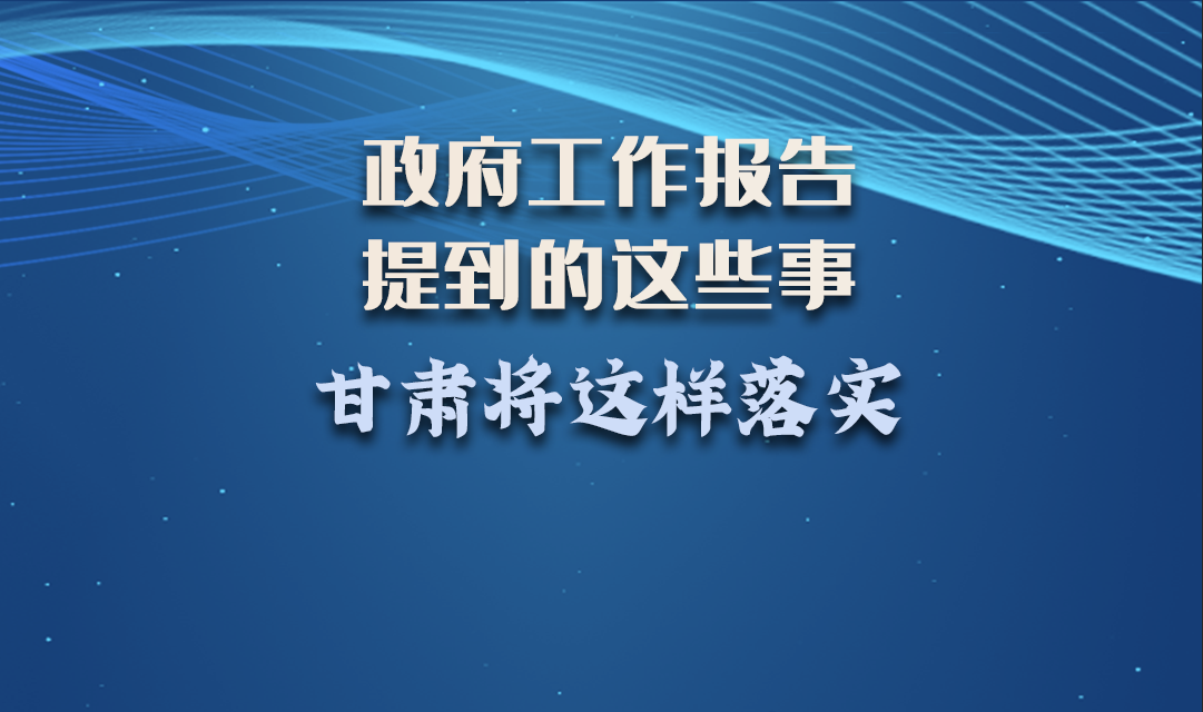 微海報(bào)|政府工作報(bào)告提到的這些事，甘肅將這樣落實(shí) 