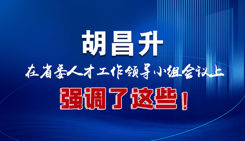 圖解|胡昌升在省委人才工作領(lǐng)導(dǎo)小組會議上強(qiáng)調(diào)了這些！