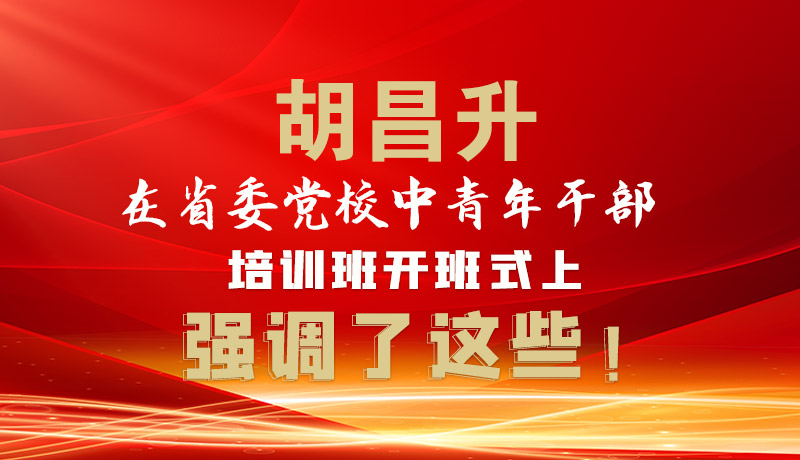 圖解|胡昌升在省委黨校中青年干部培訓(xùn)班開(kāi)班式上強(qiáng)調(diào)了這些！