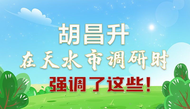 圖解|胡昌升在天水市調研時強調了這些！