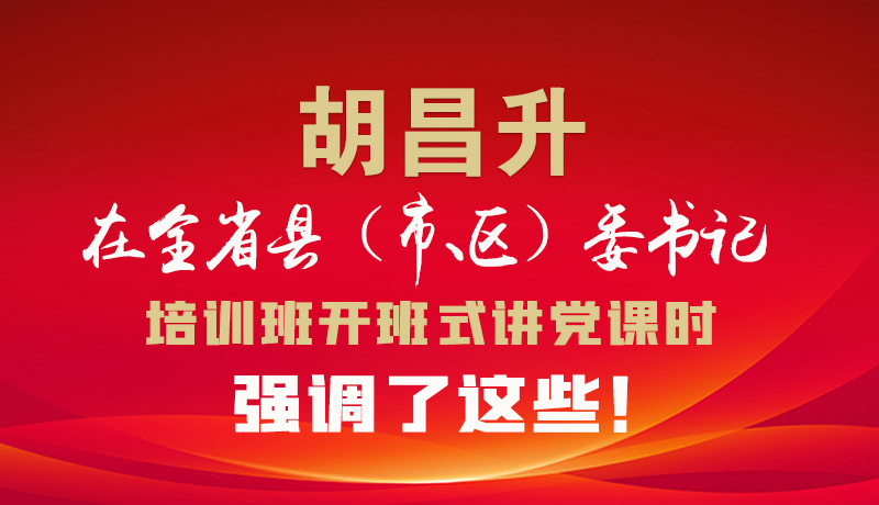 圖解|胡昌升在全省縣（市、區(qū)）委書(shū)記培訓(xùn)班開(kāi)班式講黨課時(shí)強(qiáng)調(diào)了這些！