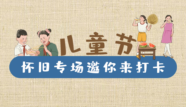 手繪長(zhǎng)圖|兒童節(jié)，懷舊專場(chǎng)邀你來打卡！