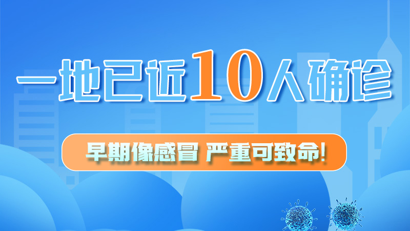 圖解 | 一地已近10人確診！早期像感冒，嚴(yán)重可致命！