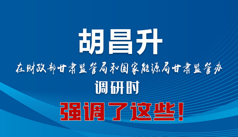 圖解|胡昌升在財(cái)政部甘肅監(jiān)管局和國(guó)家能源局甘肅監(jiān)管辦調(diào)研時(shí)強(qiáng)調(diào)了這些！