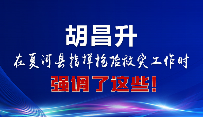 圖解|胡昌升在夏河縣指揮搶險救災(zāi)工作時強(qiáng)調(diào)了這些！