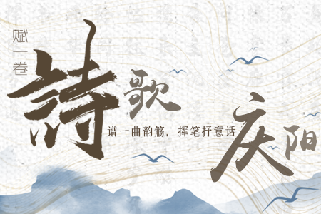 【萬千氣象看甘肅】長(zhǎng)圖|賦一卷詩(shī)歌，譜一曲韻觴，揮筆抒意話慶陽(yáng)