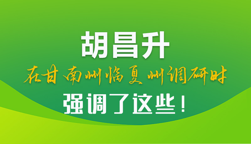 圖解|胡昌升在甘南州臨夏州調(diào)研時(shí)強(qiáng)調(diào)了這些！