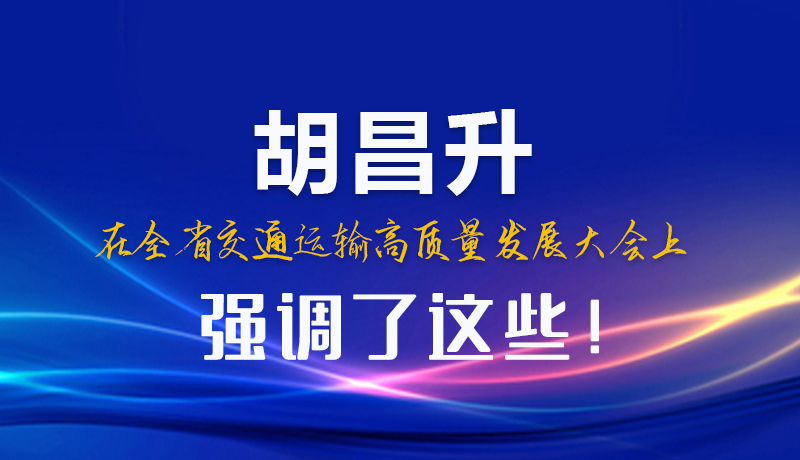 圖解|胡昌升在全省交通運輸高質(zhì)量發(fā)展大會上強調(diào)了這些！
