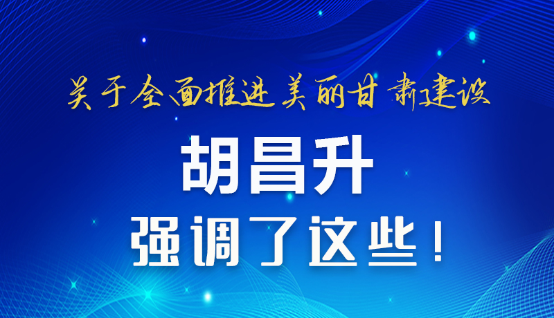 圖解|關(guān)于全面推進(jìn)美麗甘肅建設(shè) 胡昌升這樣強(qiáng)調(diào)！