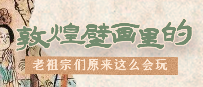 千年石窟 匠心傳承|看，敦煌壁畫里的“老祖宗們”原來這么會玩！