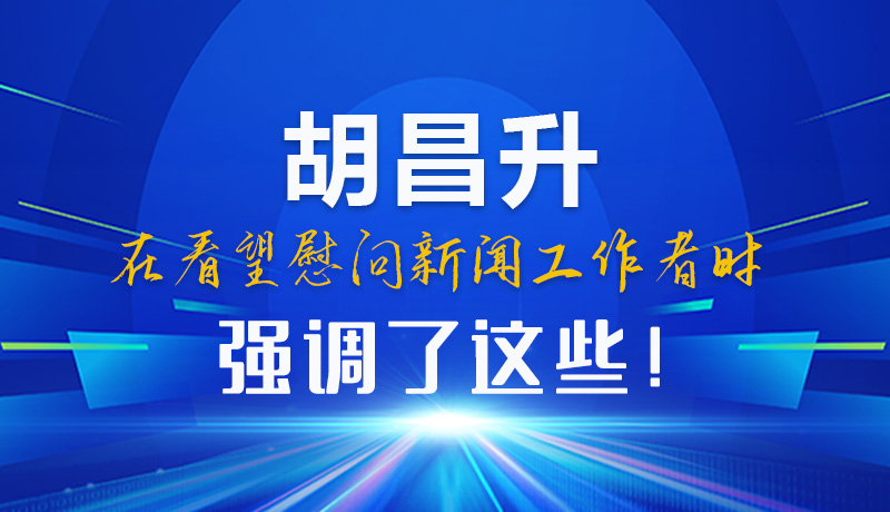 圖解|胡昌升在看望慰問新聞工作者時(shí)強(qiáng)調(diào)了這些！