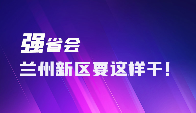 圖解|強省會 蘭州新區(qū)要這樣干！