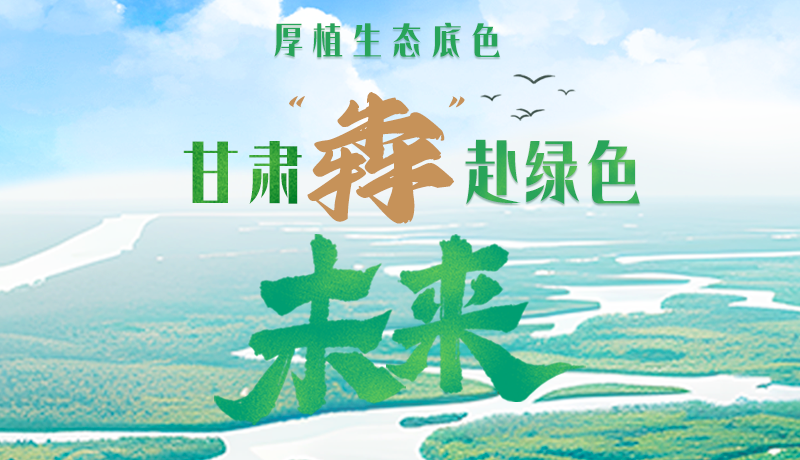 【甘快看】長(zhǎng)圖|厚植生態(tài)底色，甘肅“犇”赴綠色未來(lái)