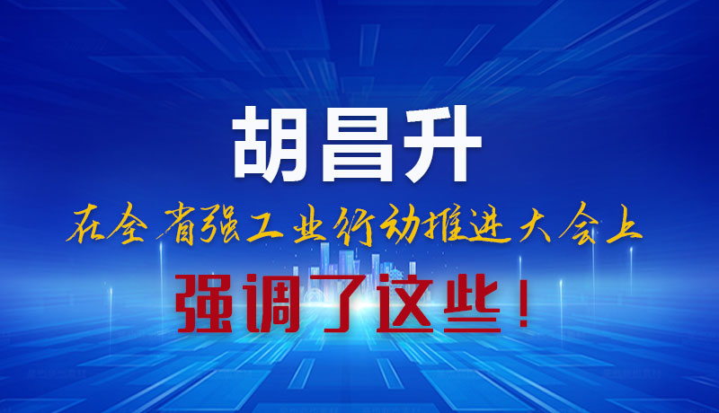 圖解|胡昌升在全省強(qiáng)工業(yè)行動(dòng)推進(jìn)大會(huì)上強(qiáng)調(diào)了這些！