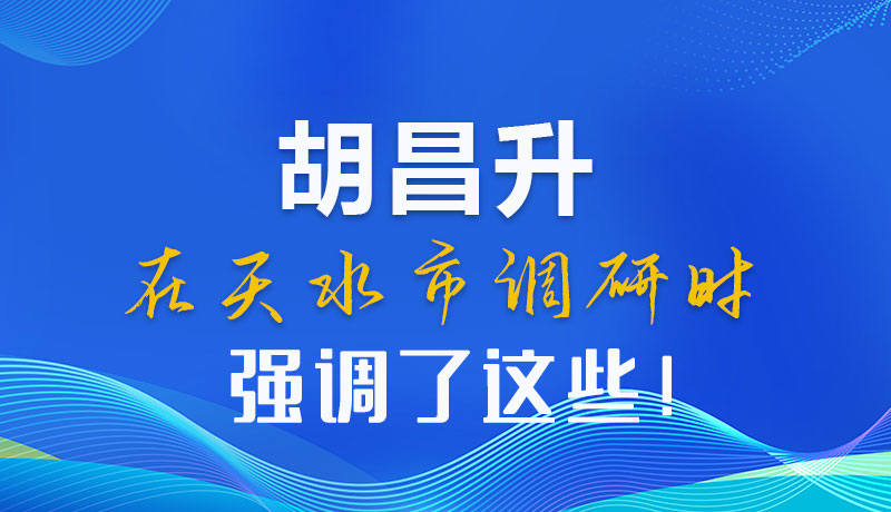 圖解|胡昌升在天水市調(diào)研時(shí)強(qiáng)調(diào)了這些！