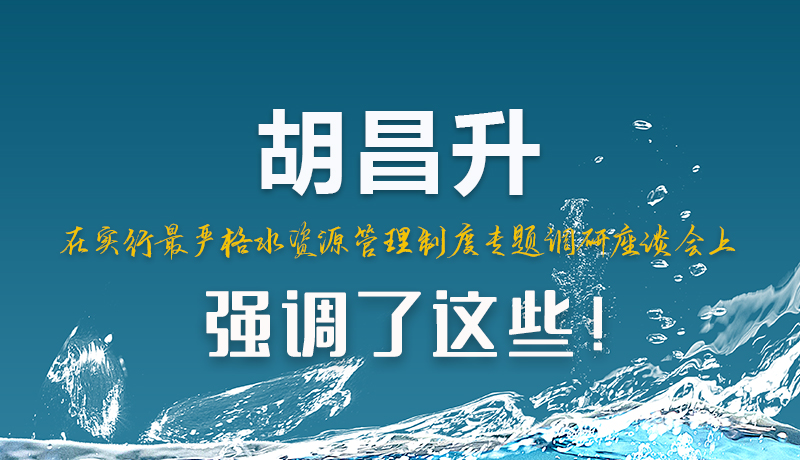 圖解|胡昌升在實(shí)行最嚴(yán)格水資源管理制度專題調(diào)研座談會(huì)上強(qiáng)調(diào)了這些！