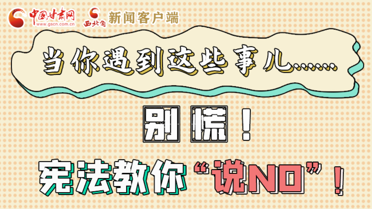 【甘快看】e法耀隴原|當(dāng)你遇到這些事兒……別慌！憲法教你“說(shuō)NO”！ 